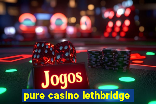 pure casino lethbridge