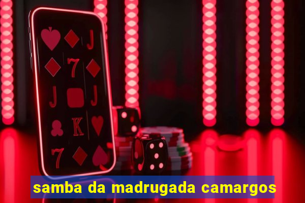 samba da madrugada camargos