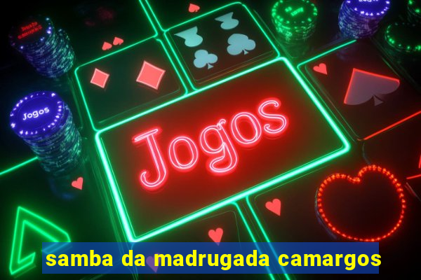 samba da madrugada camargos