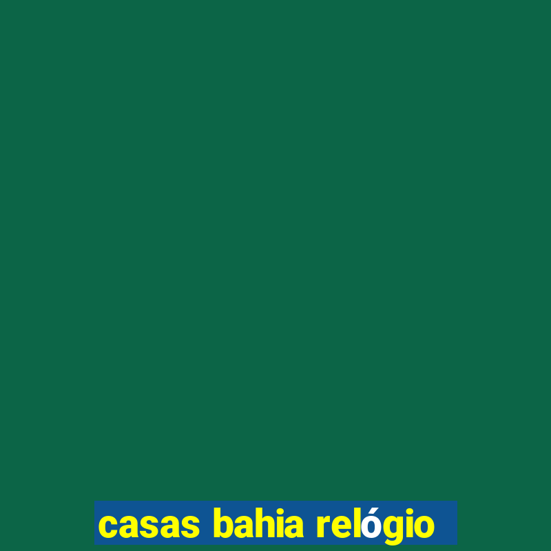 casas bahia relógio