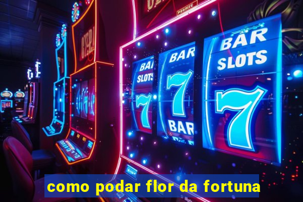 como podar flor da fortuna