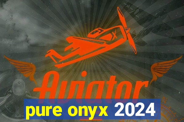 pure onyx 2024