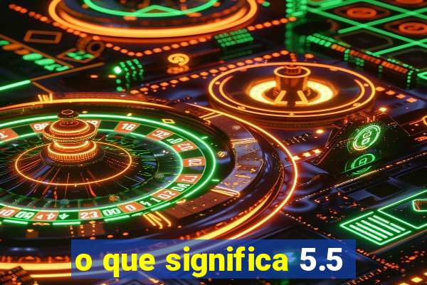 o que significa 5.5