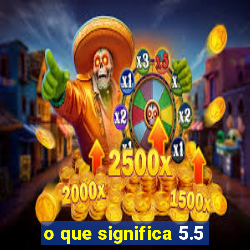 o que significa 5.5