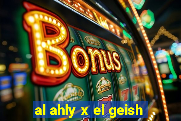 al ahly x el geish