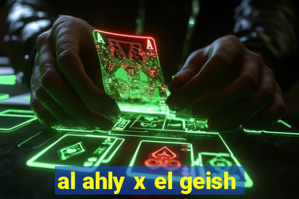 al ahly x el geish