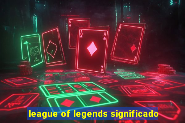 league of legends significado