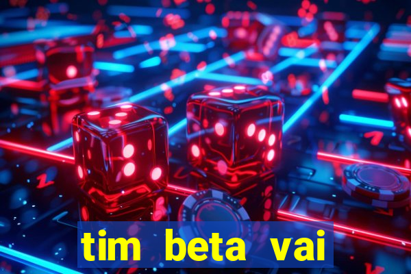 tim beta vai acabar 2024