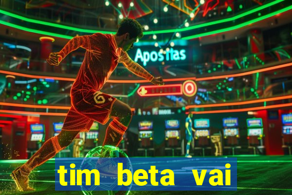 tim beta vai acabar 2024