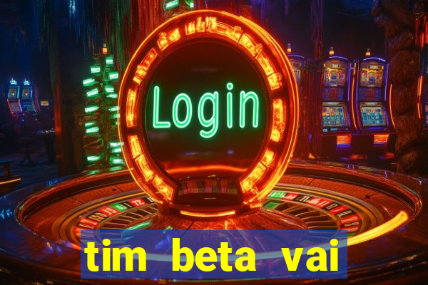 tim beta vai acabar 2024