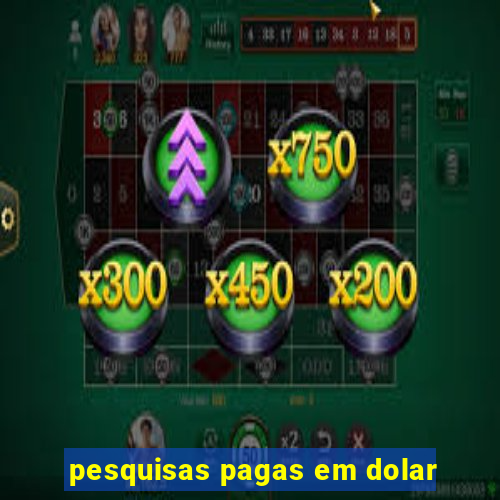 pesquisas pagas em dolar