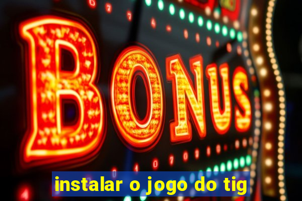 instalar o jogo do tig