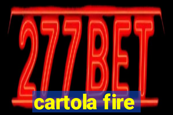 cartola fire