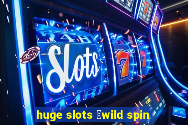 huge slots ：wild spin