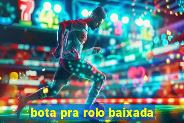 bota pra rolo baixada