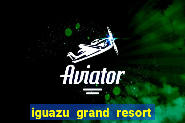 iguazu grand resort spa & casino iguazu