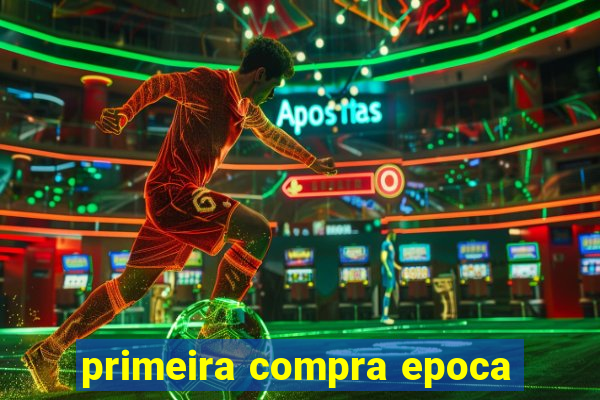 primeira compra epoca