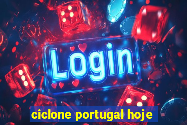 ciclone portugal hoje