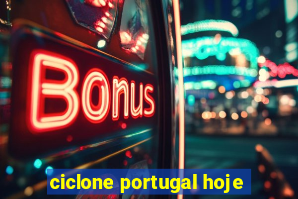 ciclone portugal hoje