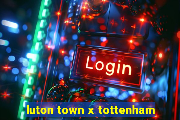 luton town x tottenham