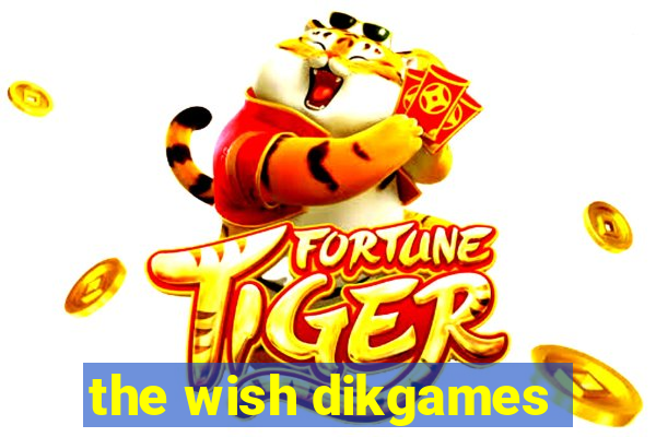 the wish dikgames