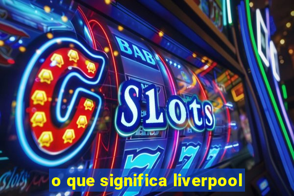 o que significa liverpool