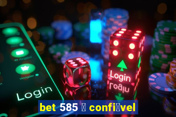 bet 585 茅 confi谩vel