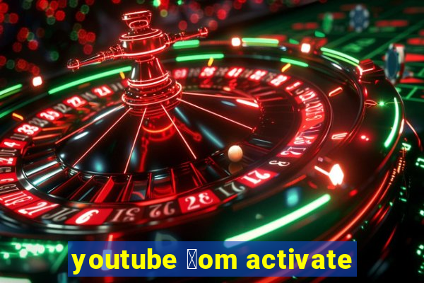 youtube 莽om activate