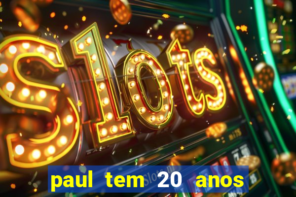 paul tem 20 anos de idade