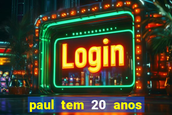 paul tem 20 anos de idade