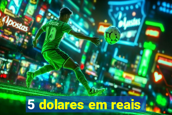 5 dolares em reais