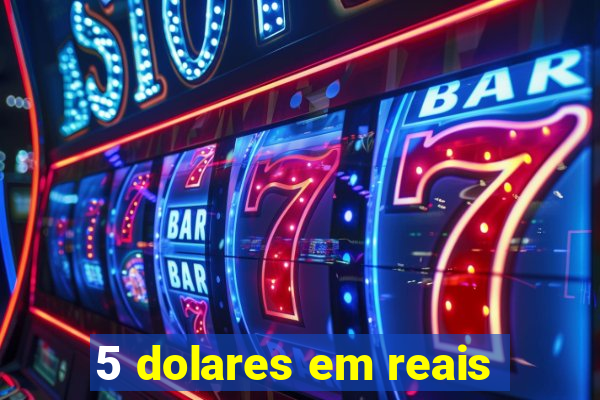 5 dolares em reais