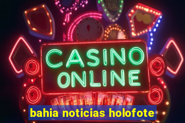 bahia noticias holofote