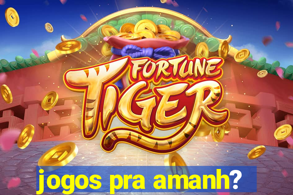 jogos pra amanh?