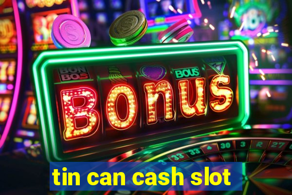 tin can cash slot