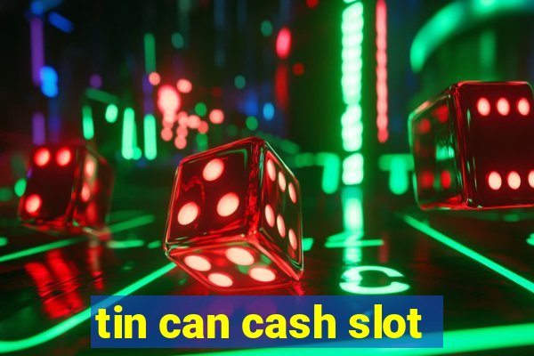 tin can cash slot