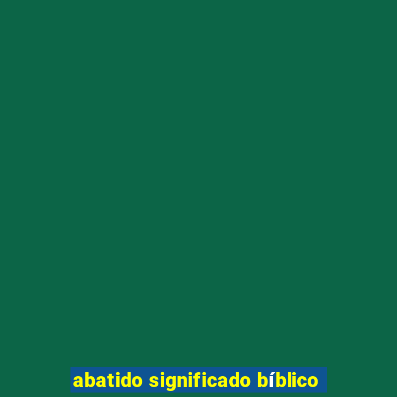 abatido significado bíblico