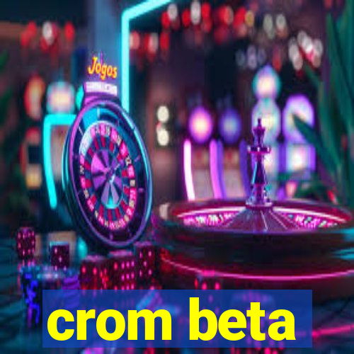 crom beta