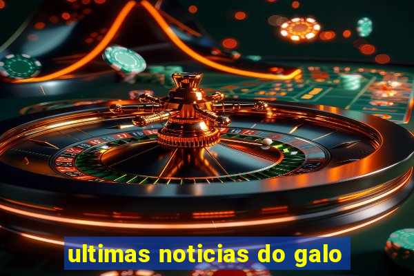 ultimas noticias do galo