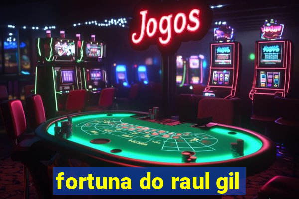 fortuna do raul gil