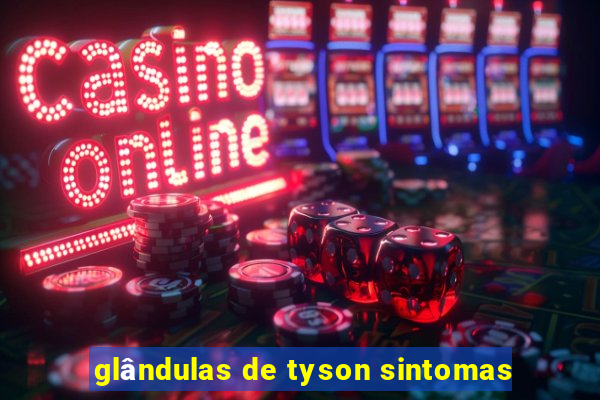 glândulas de tyson sintomas