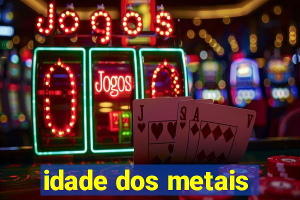 idade dos metais