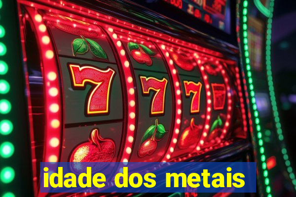 idade dos metais