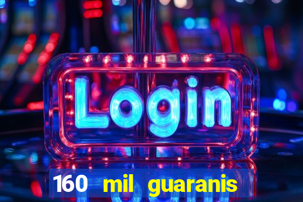 160 mil guaranis em reais