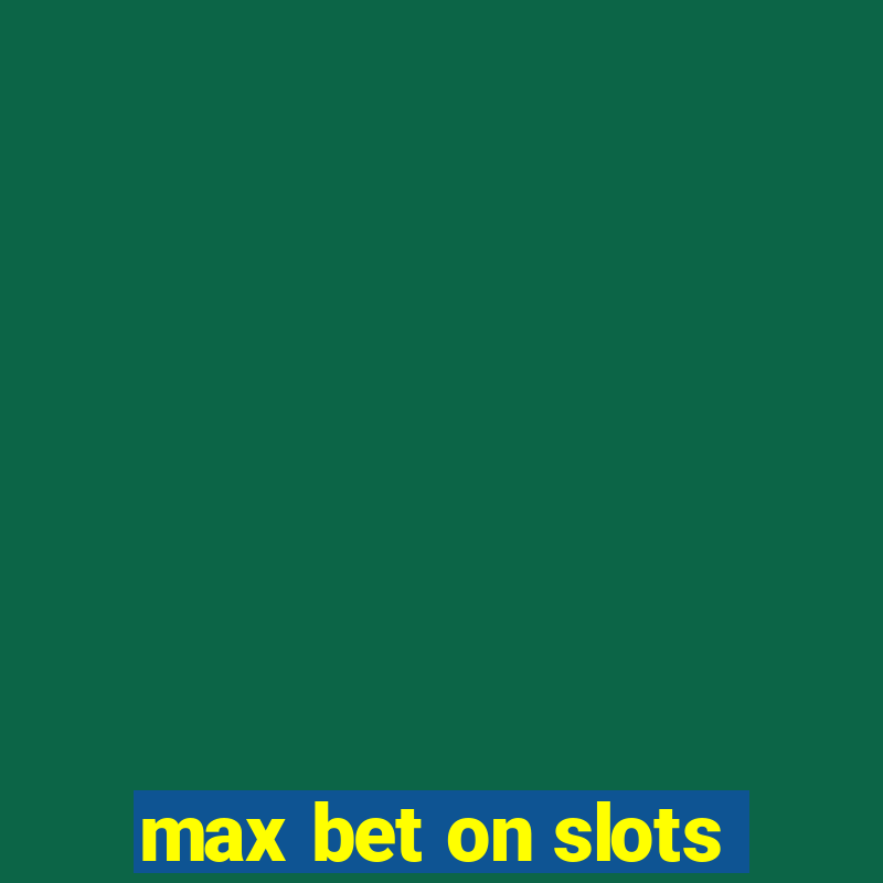 max bet on slots