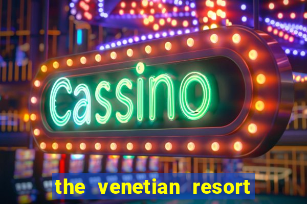 the venetian resort hotel and casino