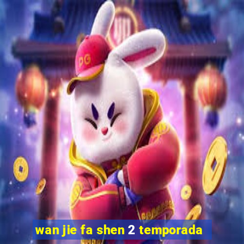 wan jie fa shen 2 temporada