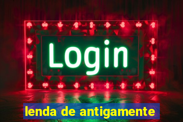 lenda de antigamente