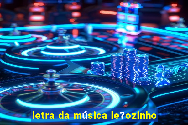 letra da música le?ozinho