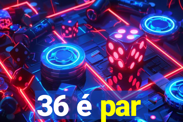 36 é par